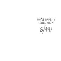 Text on a white background stating 'You'll have to settle for a 6/49!'.